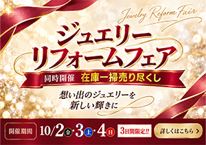 ジュエリーリフォームフェア【同時開催】在庫一掃売り尽くし